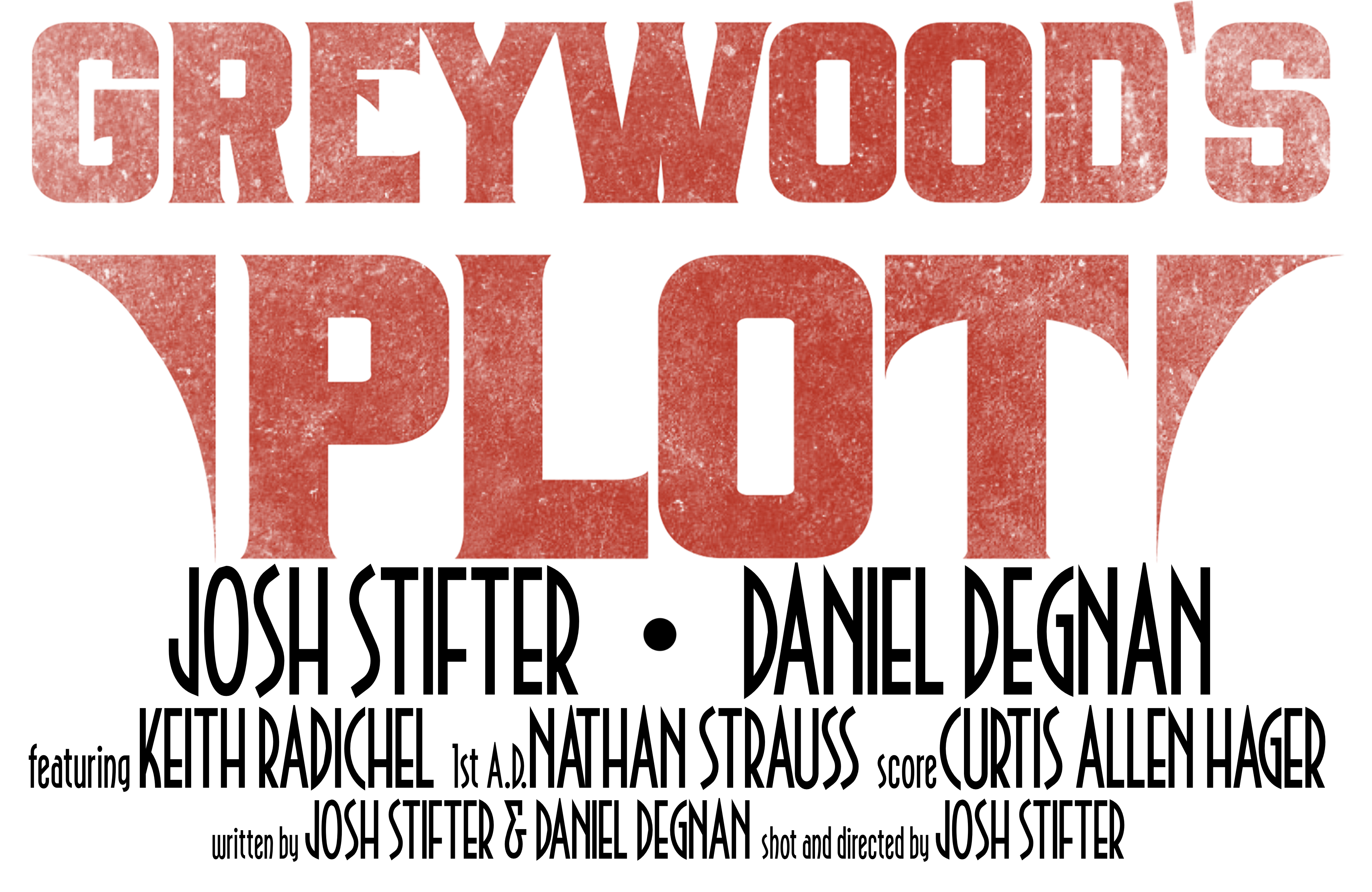 Greywood's Plot. Josh Stifter and Daniel Degnan. Featuring Keith Radichel. First A.D. by Nathan Strauss. Score by Curtis Allen Hager. Written by Josh Stifter and Daniel Degnan. Shot and directed by Josh Stifter.